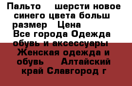 Пальто 70 шерсти новое синего цвета больш. размер › Цена ­ 2 999 - Все города Одежда, обувь и аксессуары » Женская одежда и обувь   . Алтайский край,Славгород г.